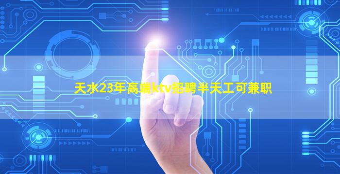 天水23年高端ktv招聘半天工可兼职
