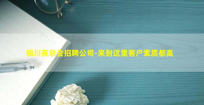 铜川夜总会招聘公司-来到这里客户素质都高